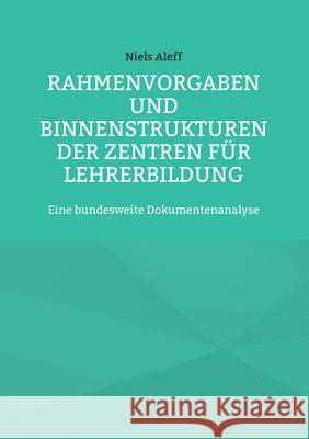 Rahmenvorgaben und Binnenstrukturen der Zentren für Lehrerbildung: Eine bundesweite Dokumentenanalyse Niels Aleff 9783755713128 Books on Demand