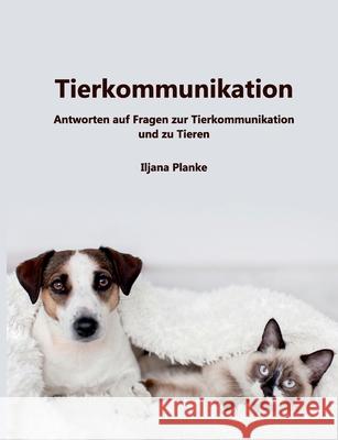 Tierkommunikation: Antworten auf Fragen zur Tierkommunikation und zu Tieren Iljana Planke 9783755713982 Books on Demand