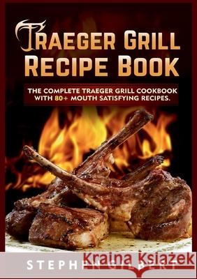 Traeger Grill Recipe Book: The Complete Traeger Grill Cookbook With 80+ Mouth Satisfying Recipes Stephen Gilbert 9783755714392