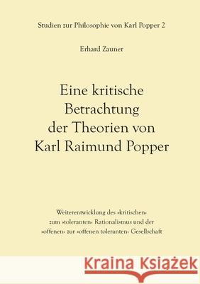 Eine kritische Betrachtung der Theorien von Karl Raimund Popper: Weiterentwicklung des kritischen zum toleranten Rationalismus und der offenen zur offenen toleranten Gesellschaft Erhard Zauner 9783755715061 Books on Demand