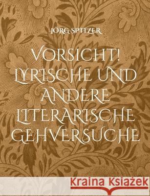 Vorsicht! Lyrische und andere literarische Gehversuche Jörg Spitzer 9783755715191
