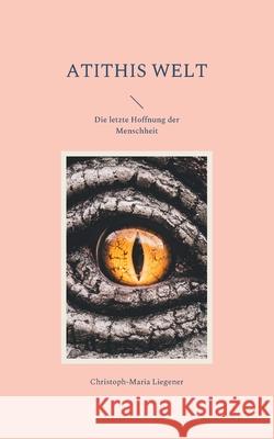 Atithis Welt: Die letzte Hoffnung der Menschheit Christoph-Maria Liegener 9783755716723 Books on Demand