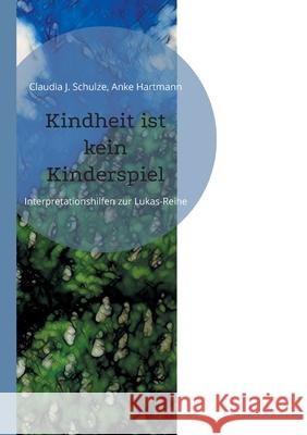 Kindheit ist kein Kinderspiel: Interpretationshilfen zur Lukas-Reihe Claudia J Schulze, Anke Hartmann 9783755716884 Books on Demand