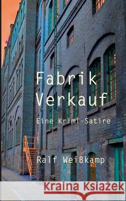 Fabrik Verkauf: Eine Krimi-Satire Ralf Weißkamp 9783755717157
