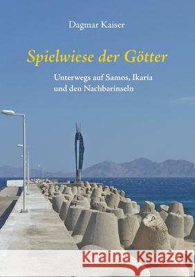 Spielwiese der Götter: Unterwegs auf Samos, Ikaria und den Nachbarinseln Dagmar Kaiser 9783755718260