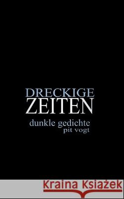 Dreckige Zeiten: Dunkle Gedichte Pit Vogt 9783755726685 Books on Demand