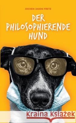 Der philosophierende Hund Jochen Jason Fretz 9783755727194 Books on Demand