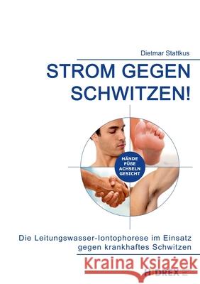 Strom gegen Schwitzen!: Die Leitungswasser-Iontophorese im Einsatz gegen krankhaftes Schwitzen Dietmar Stattkus 9783755729938