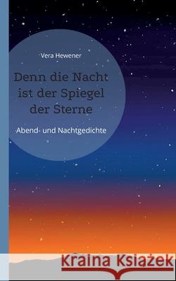 Denn die Nacht ist der Spiegel der Sterne: Abend- und Nachtgedichte Vera Hewener 9783755730125 Books on Demand