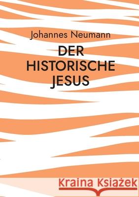 Der historische Jesus: Die Biographie, die Botschaft, die Überlieferung Johannes Neumann 9783755730330