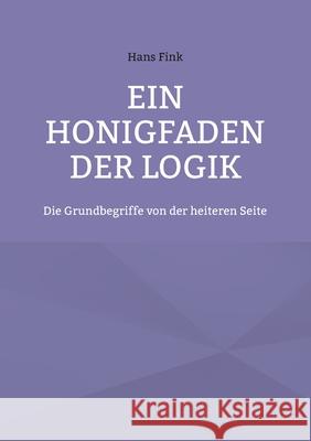 Ein Honigfaden der Logik: Die Grundbegriffe von der heiteren Seite Hans Fink 9783755730507 Books on Demand