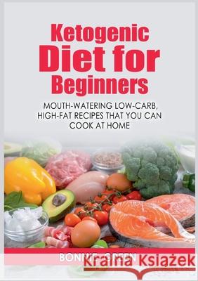Ketogenic Diet For Beginners: Mouth-Watering Low-Carb, High-Fat Recipes that You Can Cook at Home Bonnie Green 9783755733317