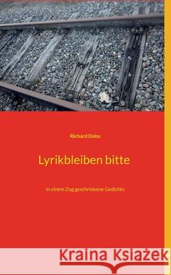 Lyrikbleiben bitte: In einem Zug geschriebene Gedichte Richard Deiss 9783755733546