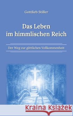 Das Leben im himmlischen Reich: Der Weg zur göttlichen Vollkommenheit Stiller, Gottlieb 9783755734062 Books on Demand