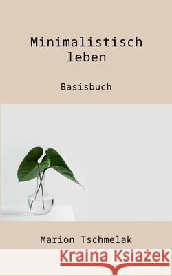 Minimalistisch leben: Basisbuch Marion Tschmelak 9783755734185 Books on Demand