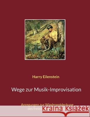 Wege zur Musik-Improvisation: Anregungen zur Wiederentdeckung des freien, kreativen Spiels Harry Eilenstein 9783755734987 Books on Demand