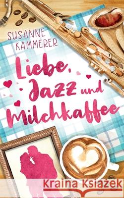 Liebe, Jazz & Milchkaffee Susanne Kammerer 9783755735229