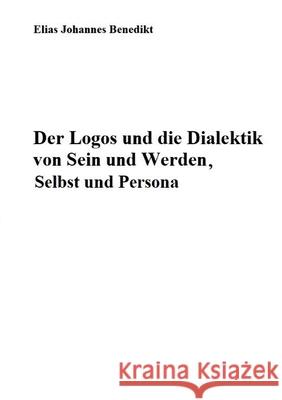 Der Logos und die Dialektik von Sein und Werden, Selbst und Persona Elias Johannes Benedikt 9783755735281 Books on Demand