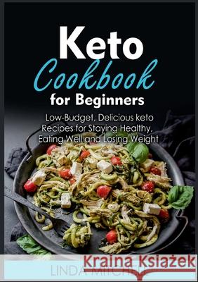 Keto Cookbook For Beginners: Low-Budget, Delicious keto Recipes for Staying Healthy, Eating Well and Losing Weight Linda Mitchell 9783755736172