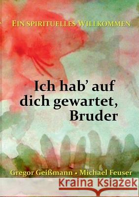 Ich hab' auf dich gewartet, Bruder: Ein spirituelles Willkommen Gregor Geißmann, Michael Feuser 9783755736271