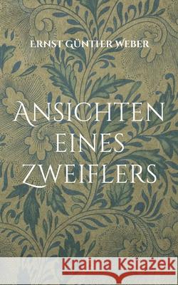 Ansichten eines Zweiflers: Religionskritischer Essay eines Agnostikers Ernst Günther Weber 9783755736493