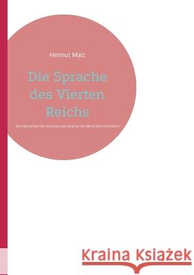Die Sprache des Vierten Reichs: Wie Menschen die Sprache und Sprache die Menschen verändert Helmut Matt 9783755737643 Books on Demand