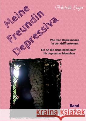 Meine Freundin Depressiva Band 1: Wie man Depressionen in den Griff bekommt Ein An-die-Hand-nehm-Buch für depressive Menschen Sager, Michelle 9783755738534