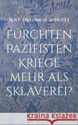 Fürchten Pazifisten Kriege mehr als Sklaverei?: Essays und Aphorismen Schuett, Rolf Friedrich 9783755738671 Books on Demand