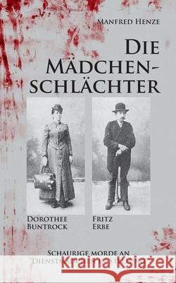 Die Mädchenschlächter: Schaurige Morde an Dienstmädchen in Stellung Henze, Manfred 9783755739289 Books on Demand