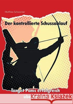 Der kontrollierte Schu?ablauf: Target Panic erfolgreich ?berwinden Matthias Schwanner 9783755739418 Bod - Books on Demand