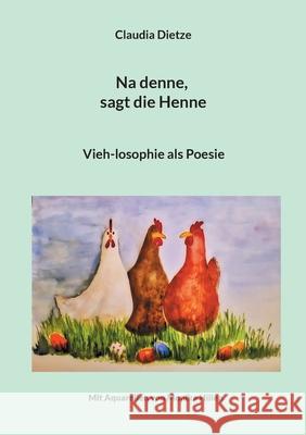 Na denne, sagt die Henne: Vieh-losophie als Poesie Claudia Dietze 9783755739524 Books on Demand