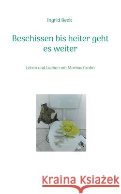 Beschissen bis heiter geht es weiter: Leben und Lachen mit Morbus Crohn Ingrid Beck 9783755739760