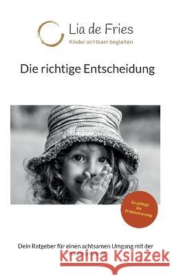 Die richtige Entscheidung: Dein Ratgeber für einen achtsamen Umgang mit der Frühbetreuung de Fries, Lia 9783755740278 Books on Demand