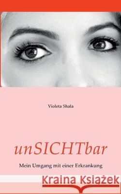 unSICHTbar: Mein Umgang mit einer Erkrankung Violeta Shala 9783755741299