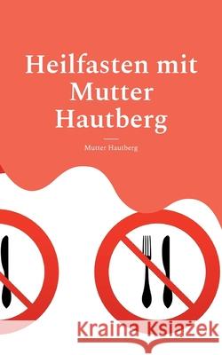 Heilfasten mit Mutter Hautberg: Mentales Durchhaltebuch Mutter Hautberg 9783755741343 Books on Demand