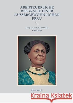 Abenteuerliche Biografie einer außergewöhnlichen Frau: Mary Seacole, Heroine des Krimkriegs Seacole, Mary 9783755741619