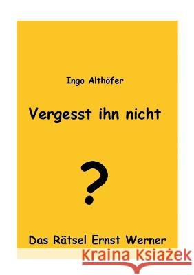 Vergesst ihn nicht!: Das Rätsel Ernst Werner Ingo Althöfer 9783755741701 Books on Demand