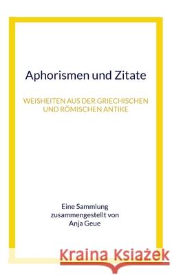 Aphorismen und Zitate: Weisheiten aus der griechischen und römischen Antike Anja Geue 9783755742319