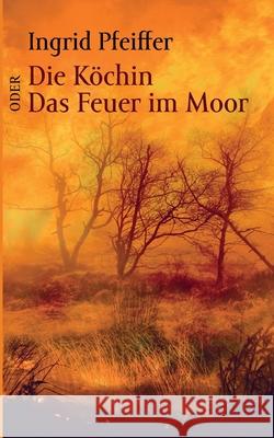 Die Köchin oder Das Feuer im Moor Pfeiffer, Ingrid 9783755745174 Books on Demand