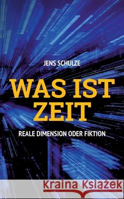 Was ist Zeit: Reale Dimension oder Fiktion Jens Schulze 9783755747659 Books on Demand