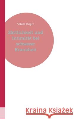 Zärtlichkeit und Intimität bei schwerer Krankheit Wöger, Sabine 9783755747956 Books on Demand