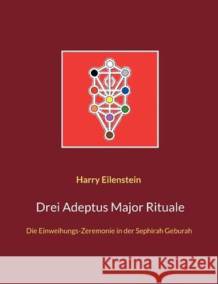 Drei Adeptus Major Rituale: Die Einweihungs-Zeremonie in der Sephirah Geburah Harry Eilenstein 9783755748069