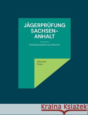Jägerprüfung Sachsen-Anhalt: Wissensgebiet Jagdrecht Franz, Thorsten 9783755748427 Books on Demand