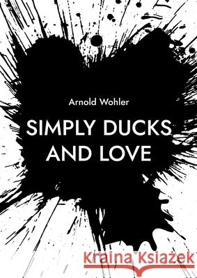 Simply ducks and love: Songs for voice and piano Arnold Wohler 9783755748458 Books on Demand