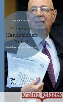 Geheime Handzeichen Teil 2: Klaus Schwab Gang und Rosenkreuzer Mutter Hautberg 9783755749264 Books on Demand