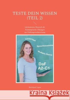 TESTE DEIN WISSEN (Teil 2): Lückentexte Deutsch als Fremdsprache Übungen zur Prüfungsvorbereitung Laun, Reinhard 9783755751182