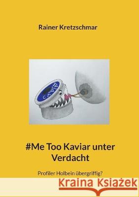 #Me Too Kaviar unter Verdacht: Profiler Holbein ?bergriffig? Rainer Kretzschmar 9783755751298