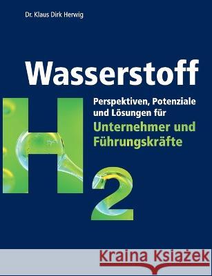 Wasserstoff: Perspektiven, Potenziale und Lösungen für Unternehmer und Führungskräfte Klaus Dirk Herwig 9783755751663 Books on Demand