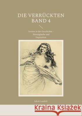Die Verrückten Band 4: Irrsinn in der Geschichte - Hexenglaube und Inquisition Landolt, Jakob 9783755752745