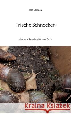 Frische Schnecken: eine neue Sammlung kürzerer Texte Gänsrich, Rolf 9783755753995